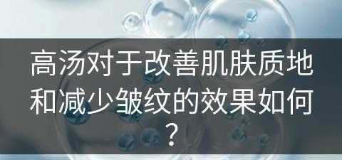 高汤对于改善肌肤质地和减少皱纹的效果如何？